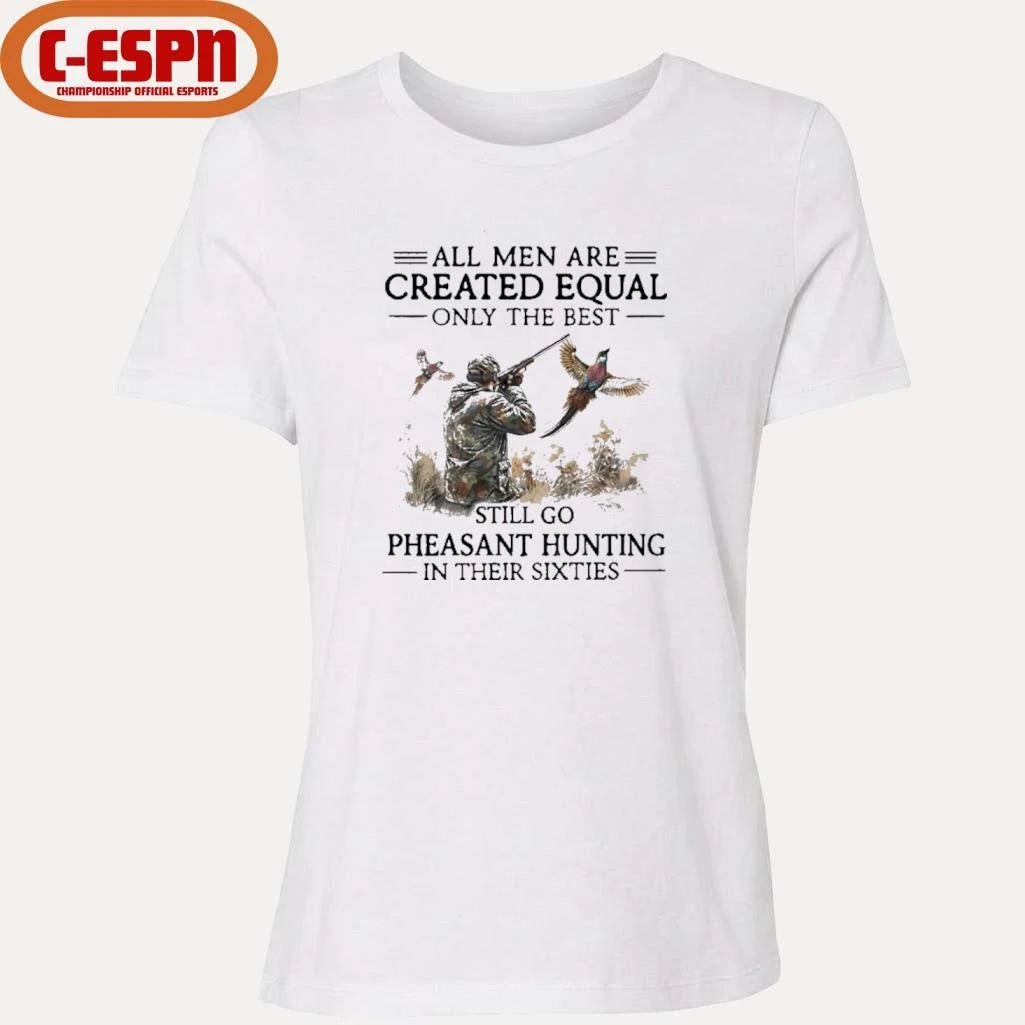 Official All Men Are Created Equal Only The Best Still Go Pheasant Hunting In Their 60s Shirt