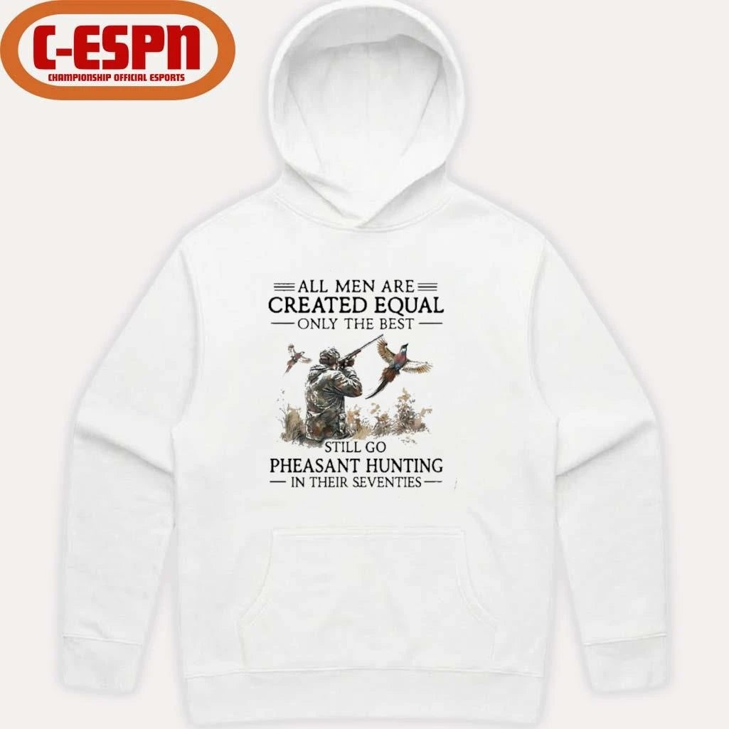 Official All Men Are Created Equal Only The Best Still Go Pheasant Hunting In Their 70s T-Shirt
