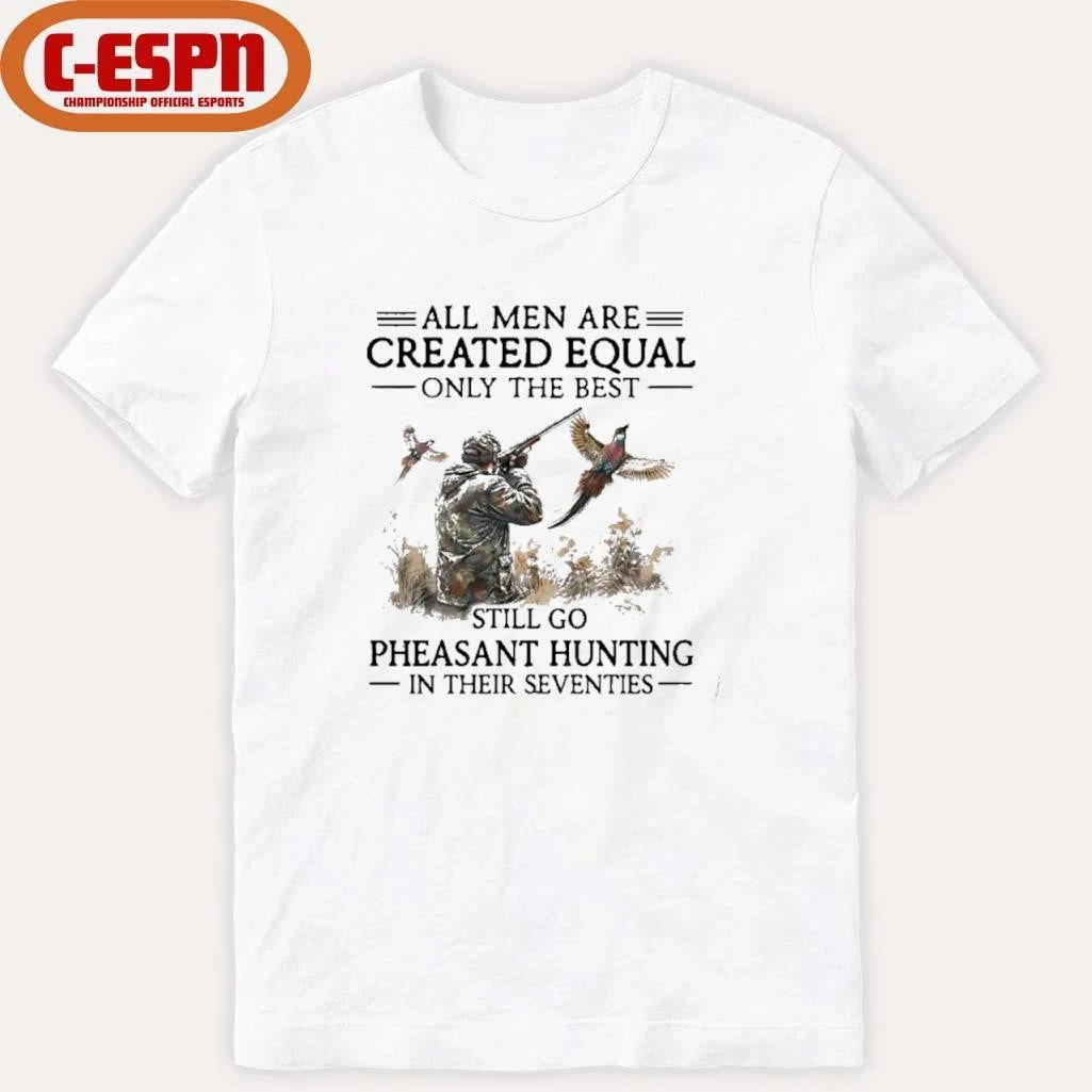 Official All Men Are Created Equal Only The Best Still Go Pheasant Hunting In Their 70s T-Shirt