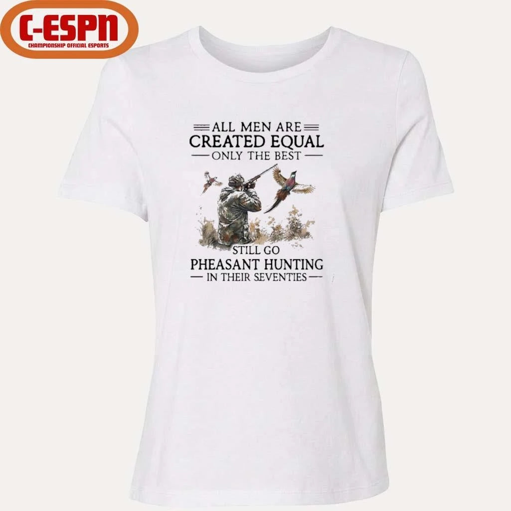 Official All Men Are Created Equal Only The Best Still Go Pheasant Hunting In Their 70s T-Shirt
