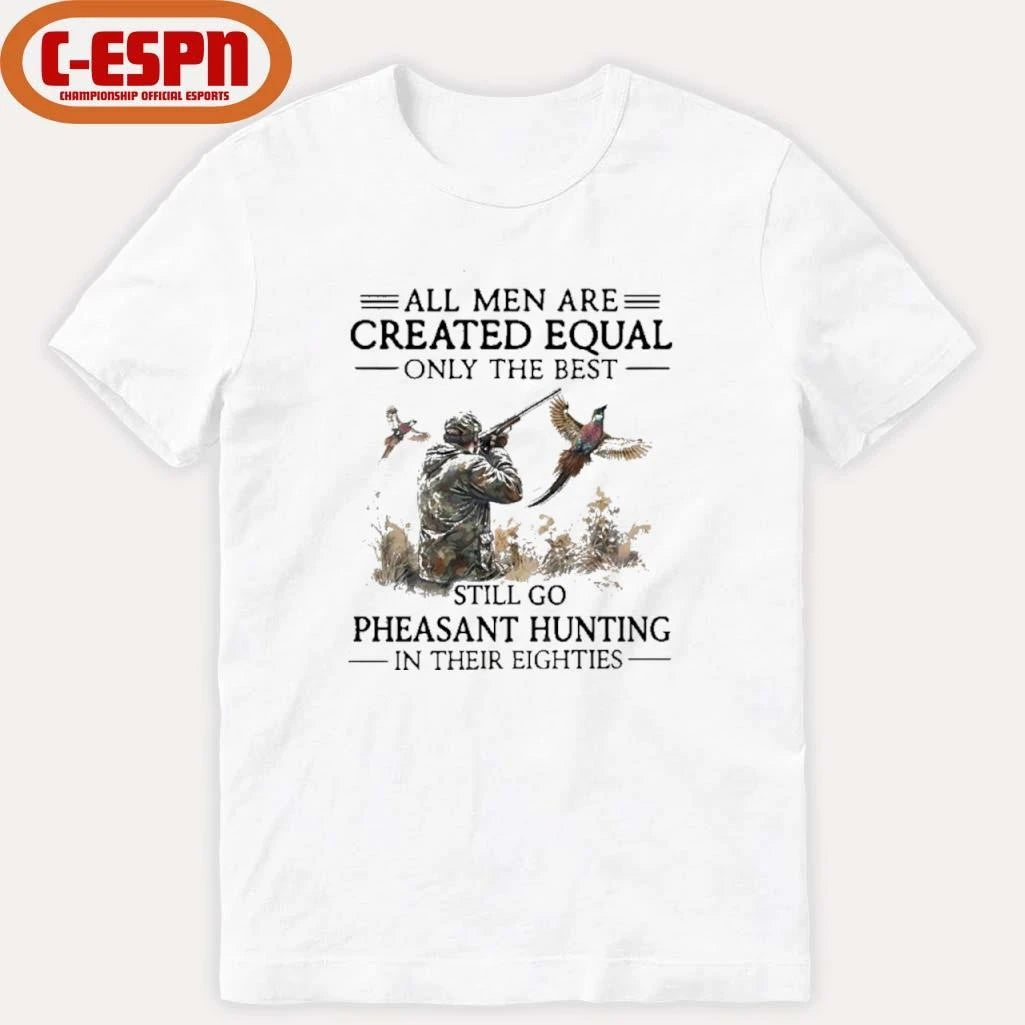 Official All Men Are Created Equal Only The Best Still Go Pheasant Hunting In Their 80s Shirt