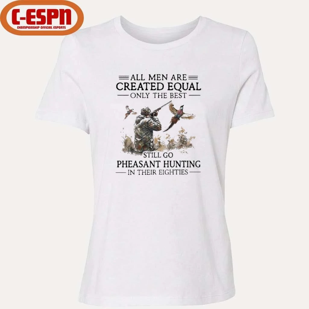 Official All Men Are Created Equal Only The Best Still Go Pheasant Hunting In Their 80s Shirt