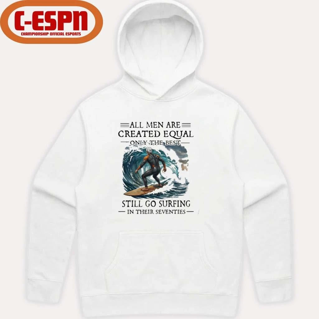 Official All Men Are Created Equal Only The Best Still Go Surfing In Their Seventies Shirt