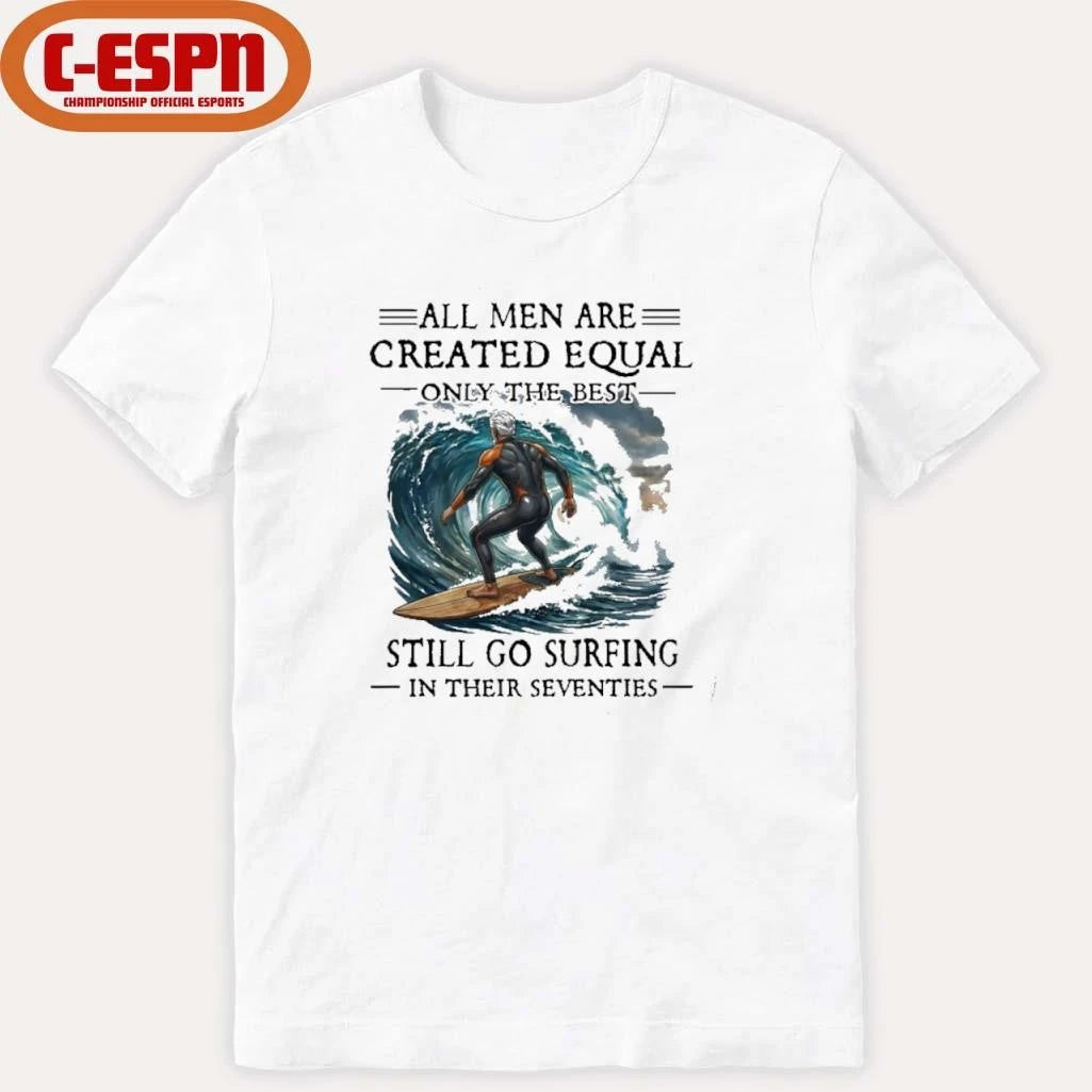 Official All Men Are Created Equal Only The Best Still Go Surfing In Their Seventies Shirt