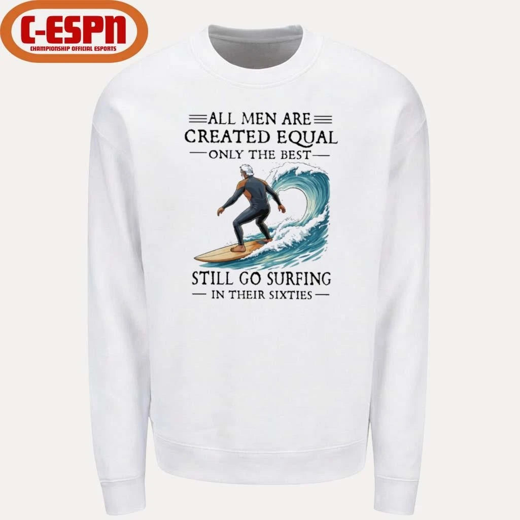 Official All Men Are Created Equal Only The Best Still Go Surfing In Their Sixties Shirt
