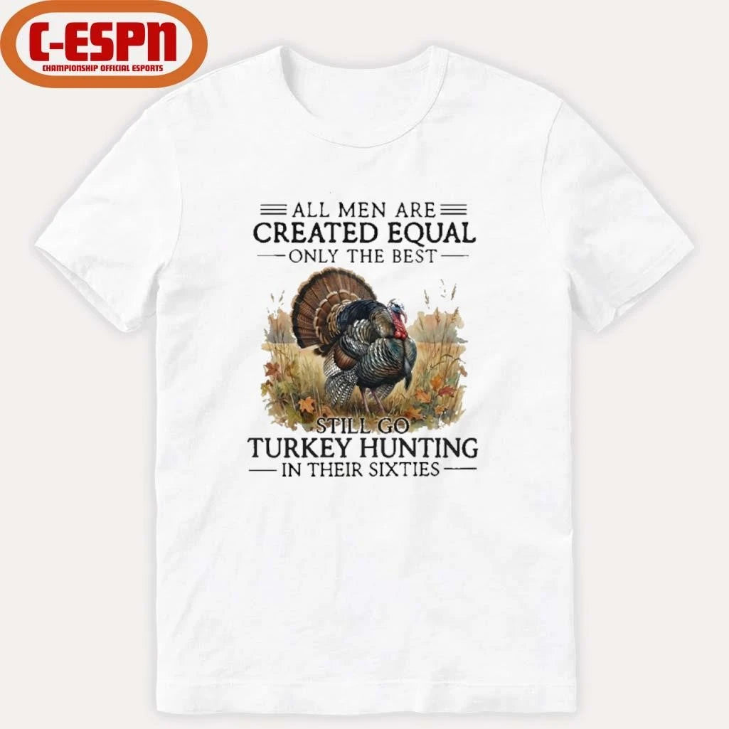Official All Men Are Created Equal Only The Best Still Go Turkey Hunting In Their 60s T-Shirt