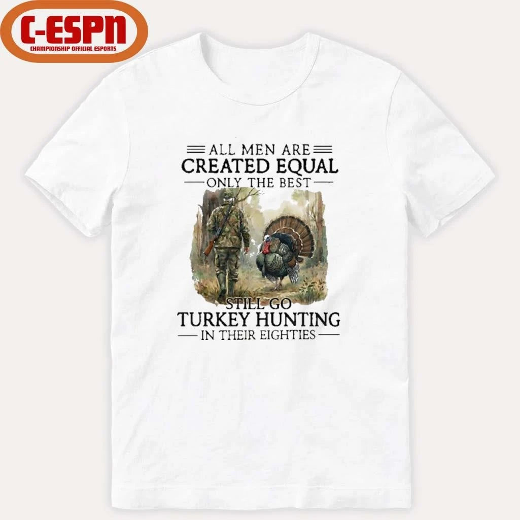 Official All Men Are Created Equal Only The Best Still Go Turkey Hunting In Their 80s Shirt