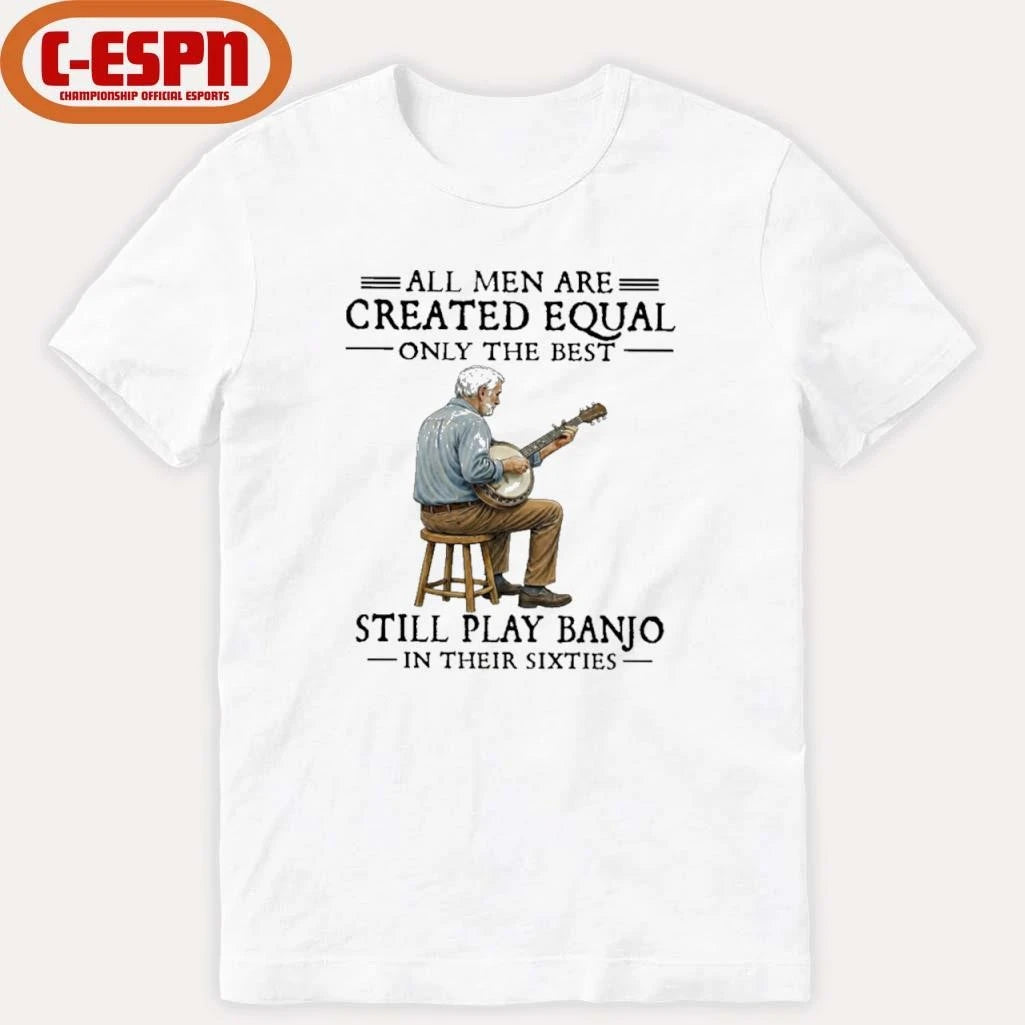 Official All Men Are Created Equal Only The Best Still Play Banjo In Their Sixties T-Shirt