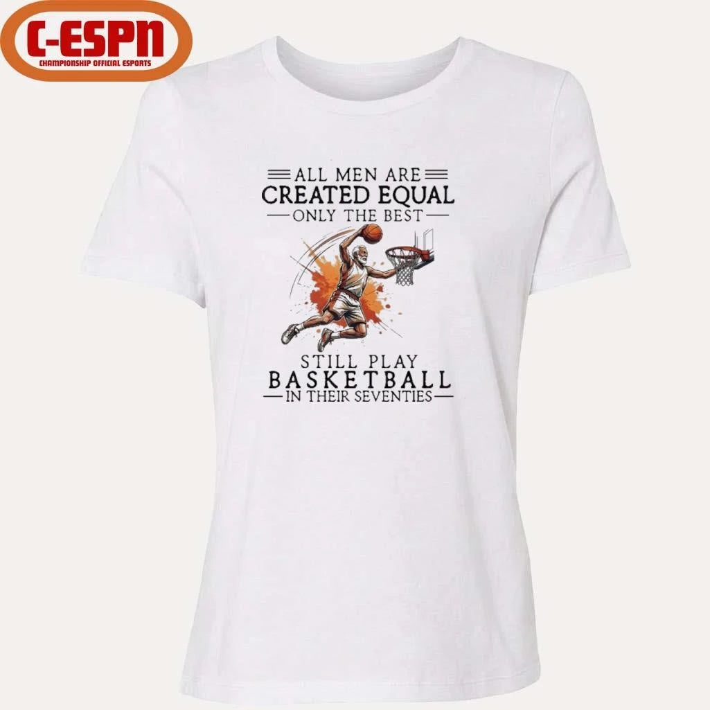 Official All Men Are Created Equal, Only The Best Still Play Basketball In Their Seventies Shirt