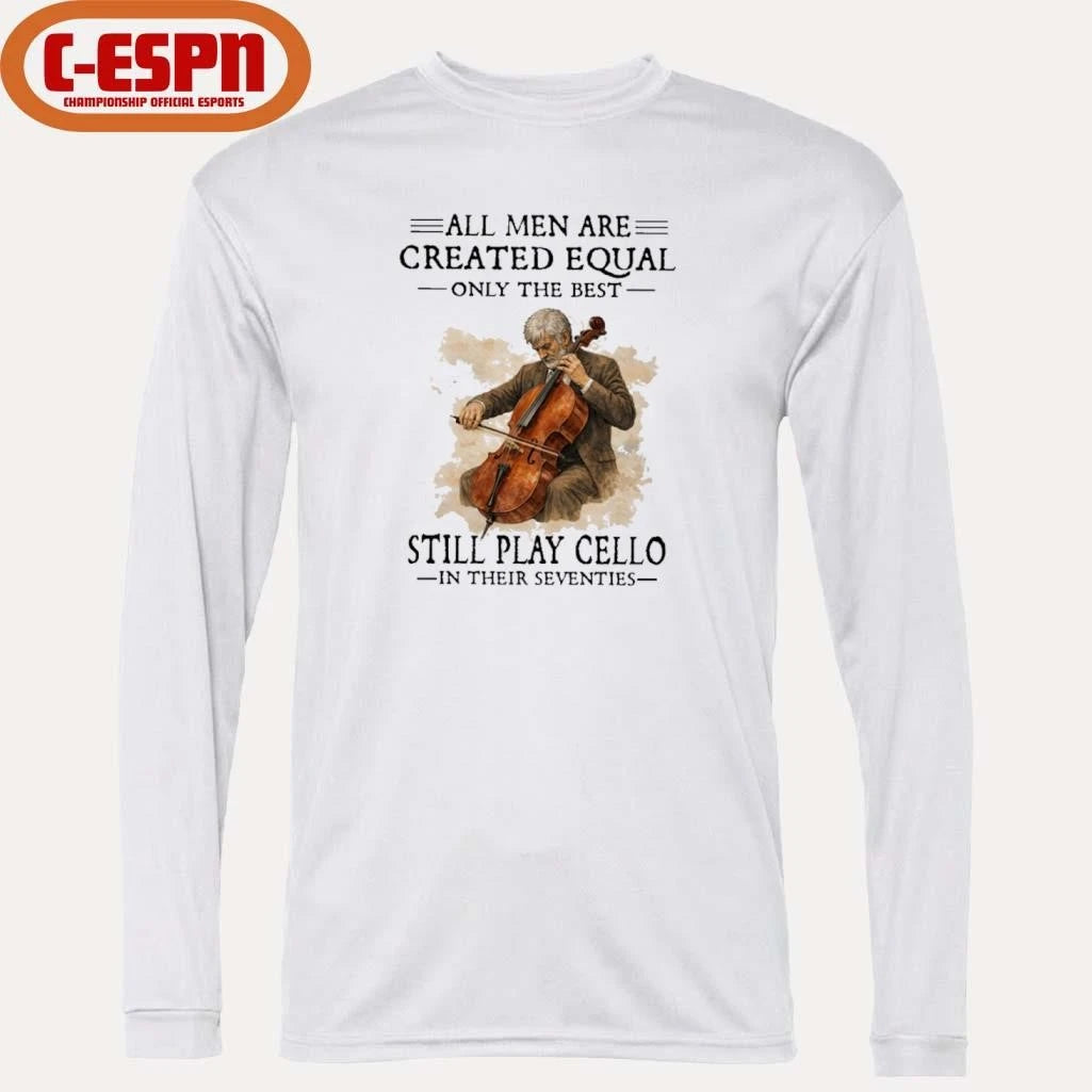 Official All Men Are Created Equal Only The Best Still Play Cello In Their Seventies Shirt
