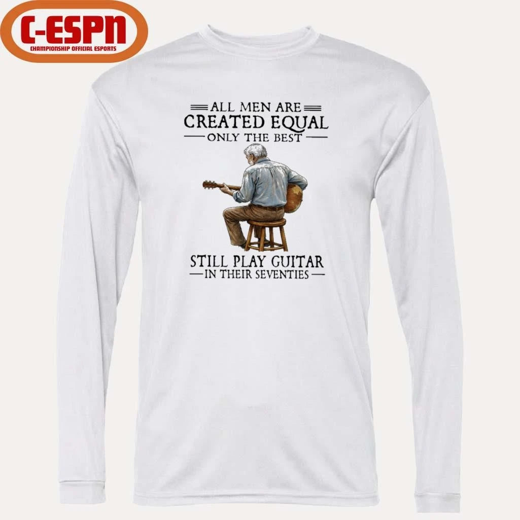 Official All Men Are Created Equal Only The Best Still Play Guitar In Their Seventies Shirt