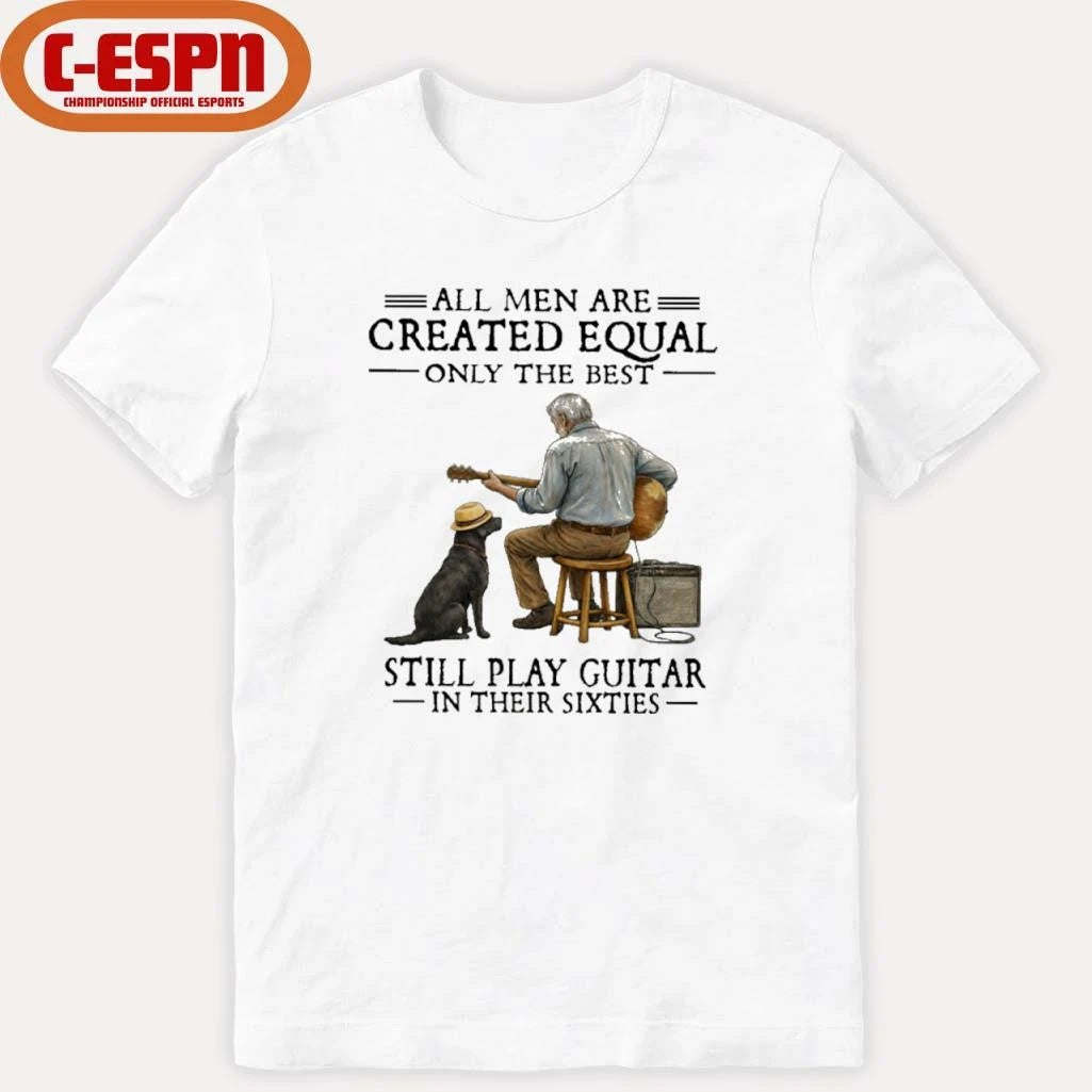 Official All Men Are Created Equal Only The Best Still Play Guitar In Their Sixties Shirt
