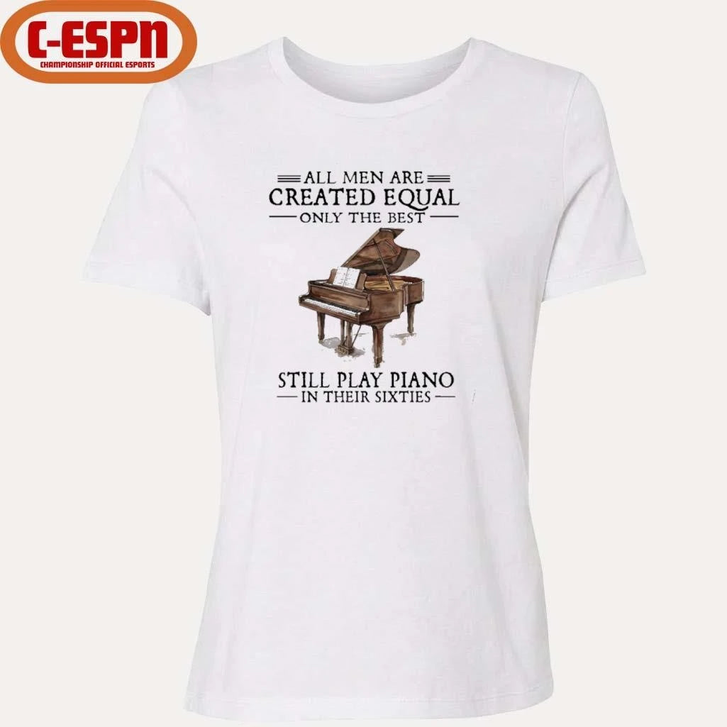 Official All Men Are Created Equal Only The Best Still Play Piano In Their 60s T-Shirt