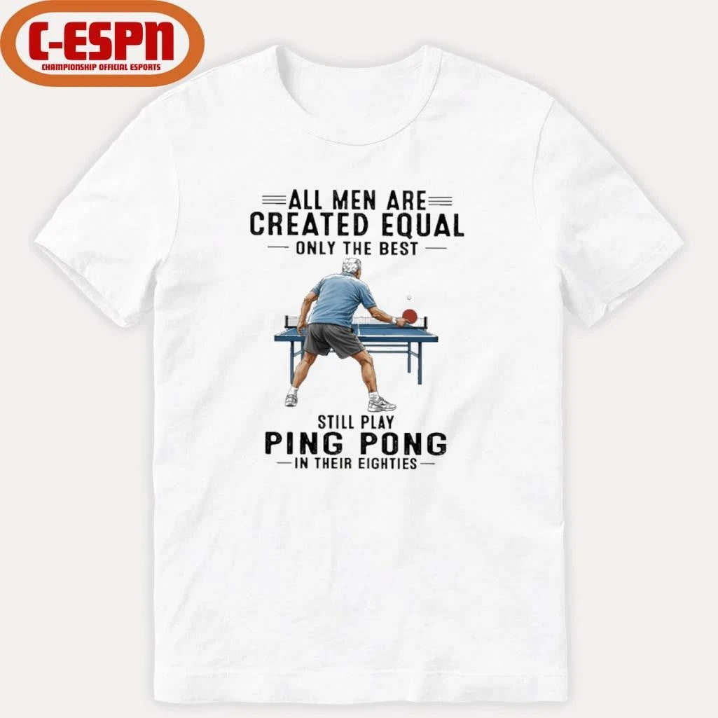 Official All Men Are Created Equal Only The Best Still Play Ping Pong In Their Eighties Shirt