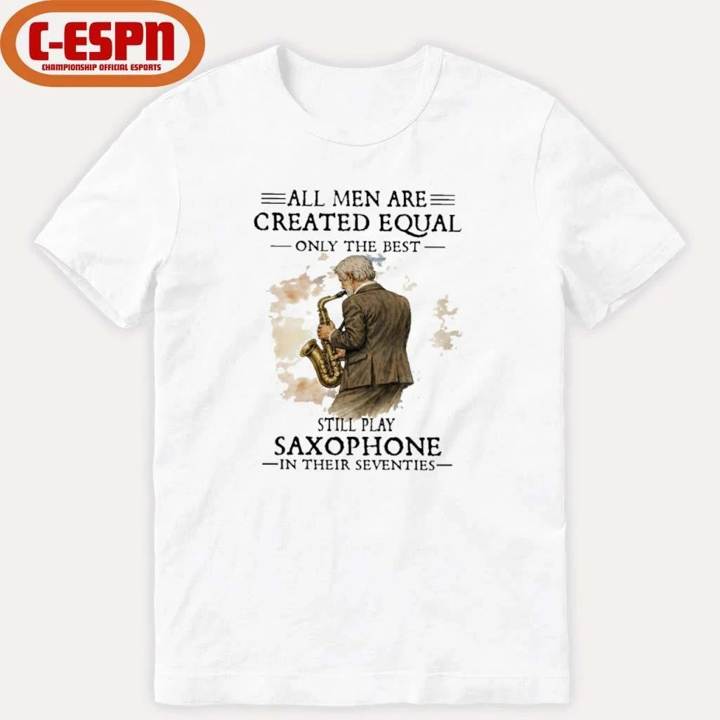 Official All Men Are Created Equal Only The Best Still Play SAXOPHONE In Their Seventies Shirt