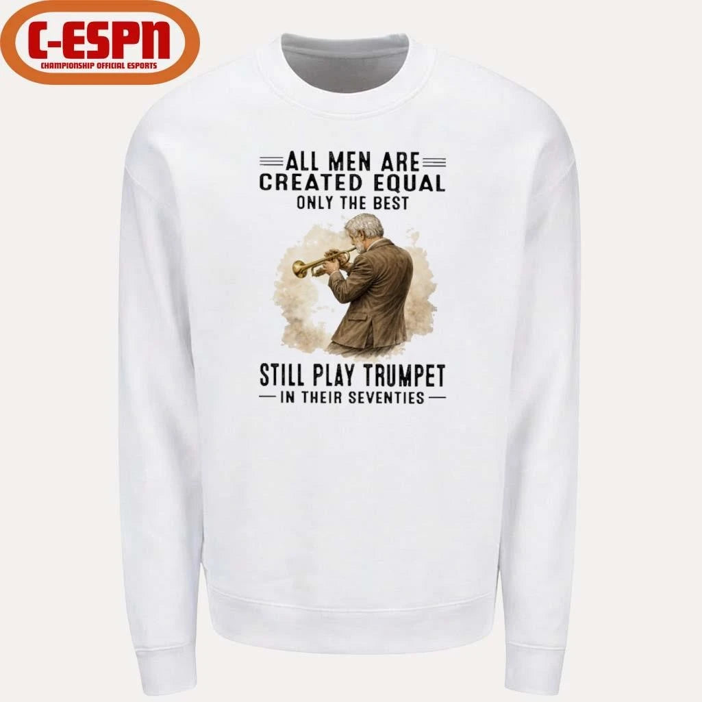 Official All Men Are Created Equal Only The Best Still Play Trumpet In Their Seventies Shirt