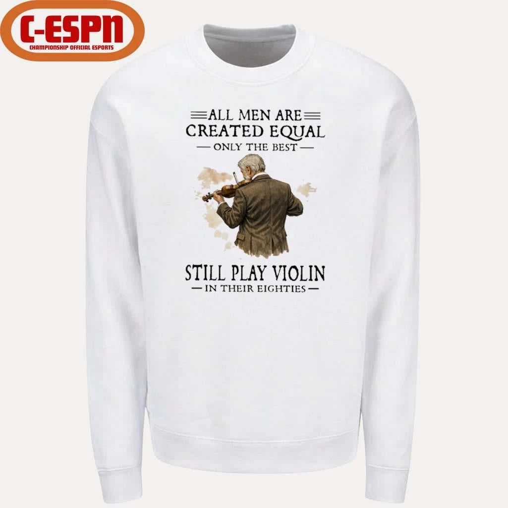 Official All Men Are Created Equal Only The Best Still Play Violin In Their Eighties Shirt