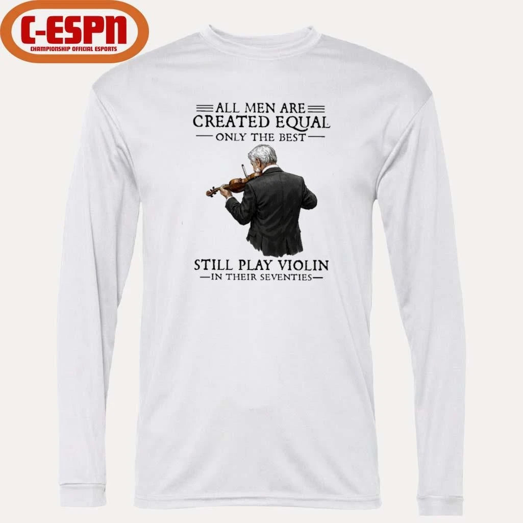Official All Men Are Created Equal Only The Best Still Play Violin In Their Seventies Shirt