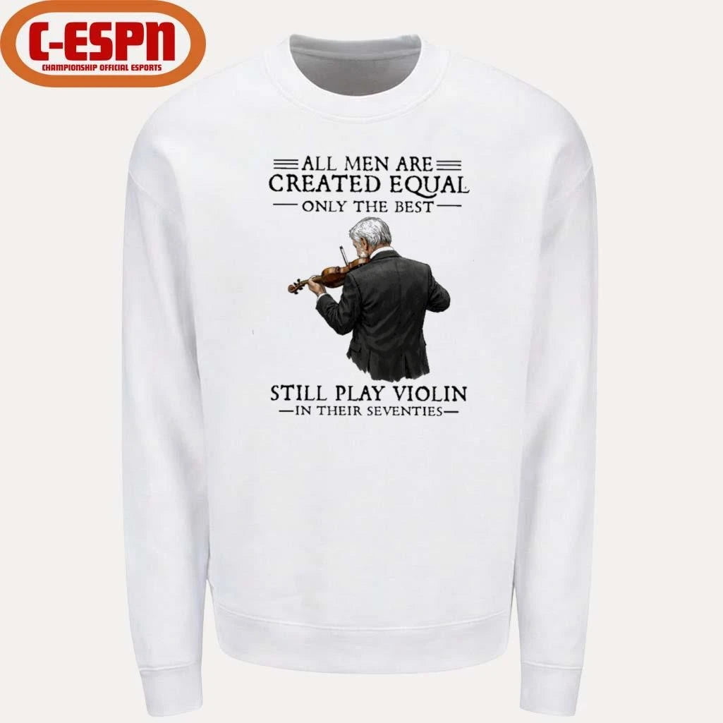 Official All Men Are Created Equal Only The Best Still Play Violin In Their Seventies Shirt