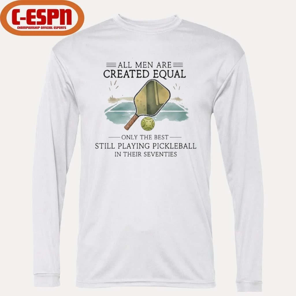 Official All Men Are Created Equal, Only The Best Still Playing Pickleball In Their Seventies Shirt