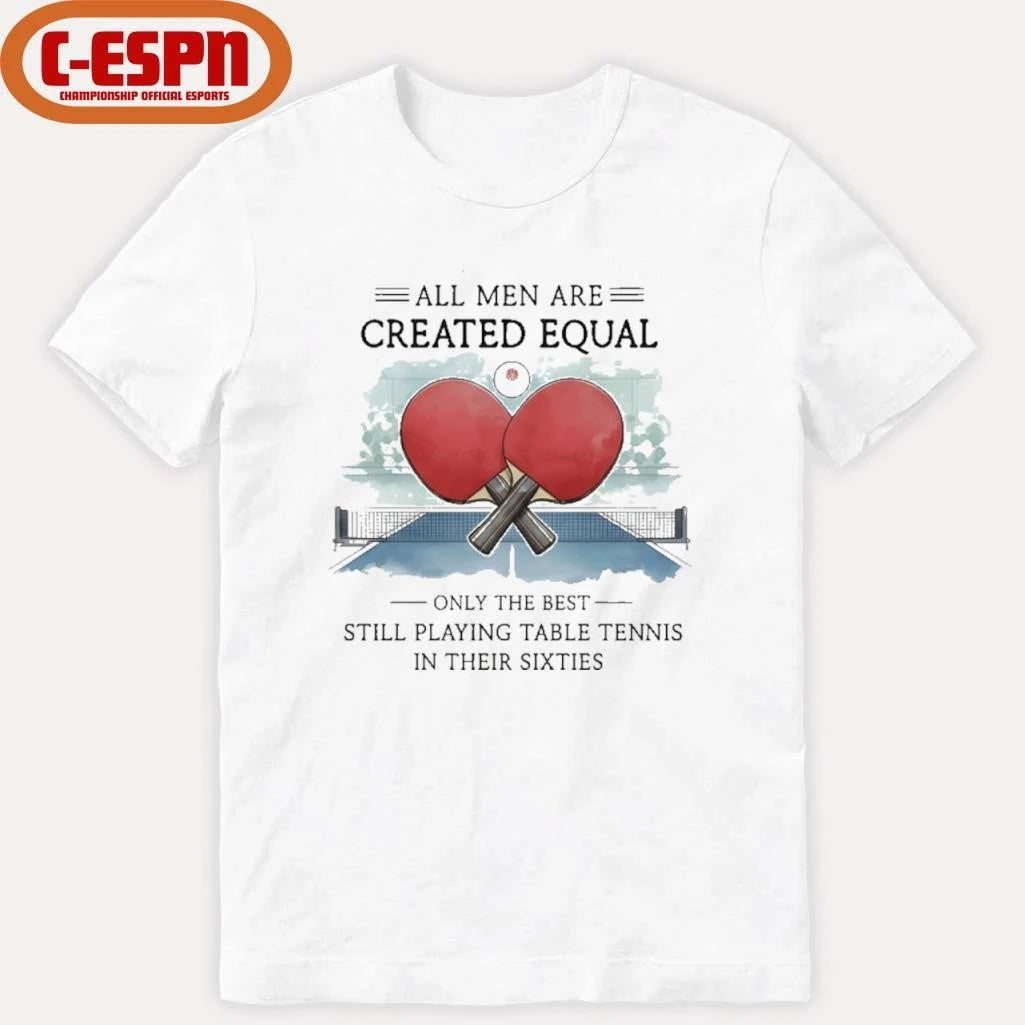 Official All Men Are Created Equal, Only The Best Still Playing Table Tennis In Their Sixties T-Shirt