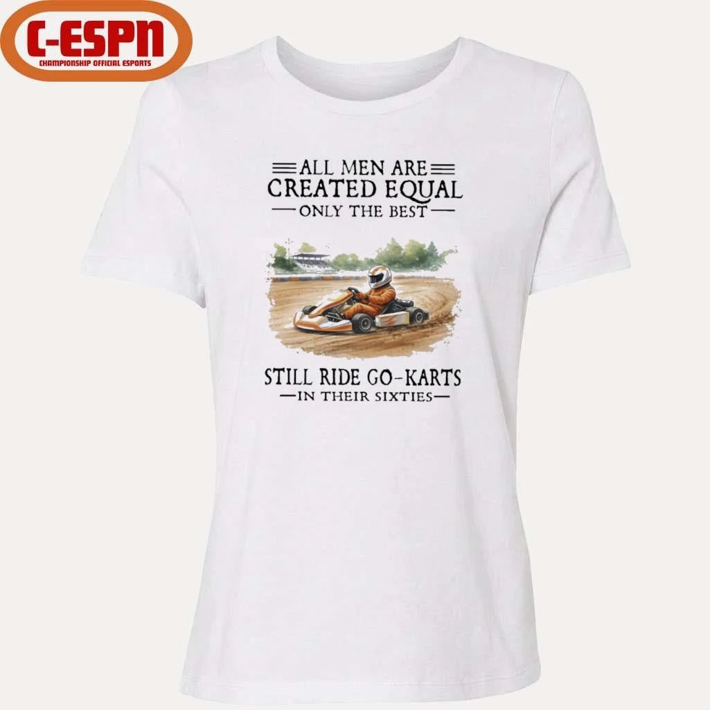 Official All Men Are Created Equal Only The Best Still Ride Go-Karts In Their Sixties T-Shirt