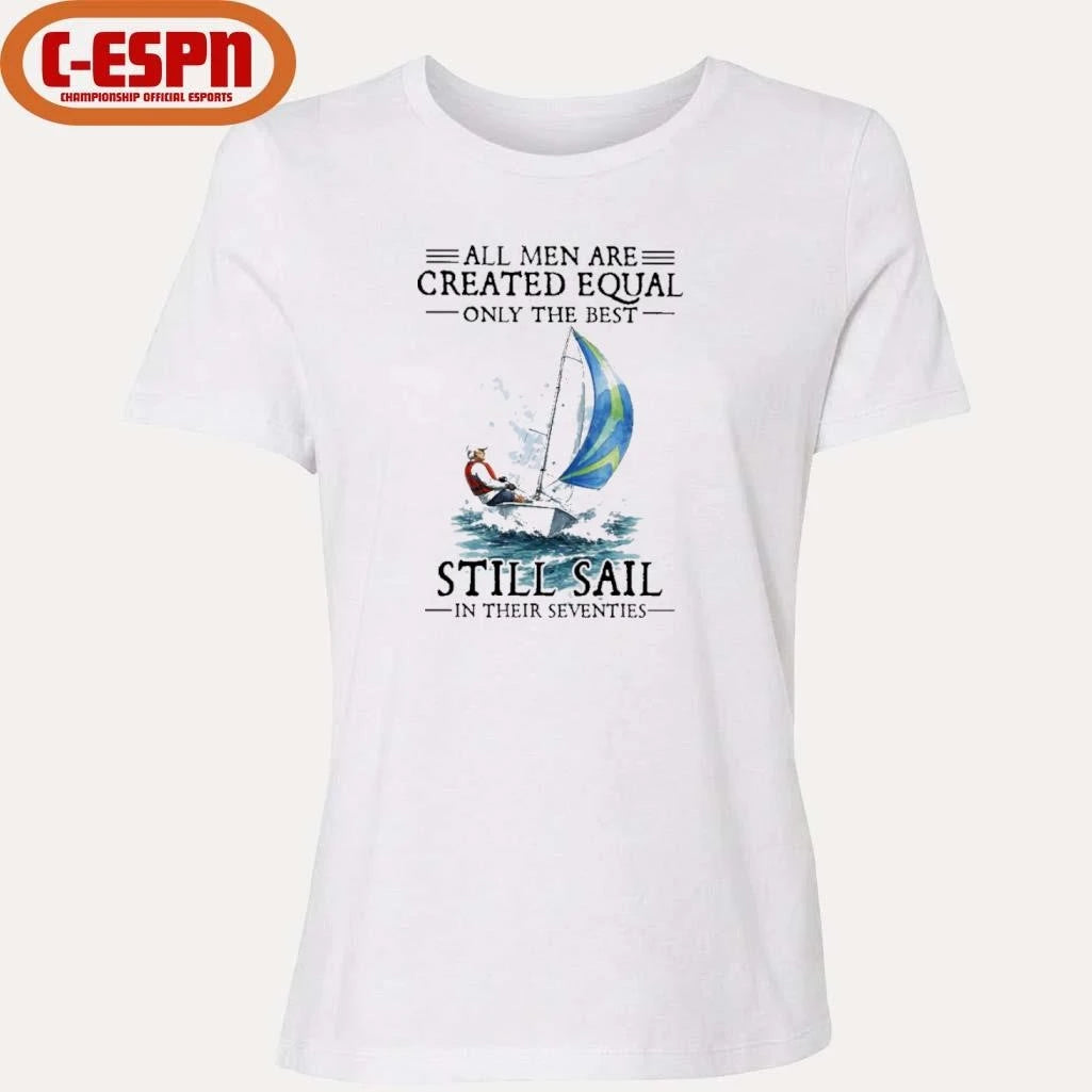 Official All Men Are Created Equal Only The Best Still Sail In Their Seventies Shirt