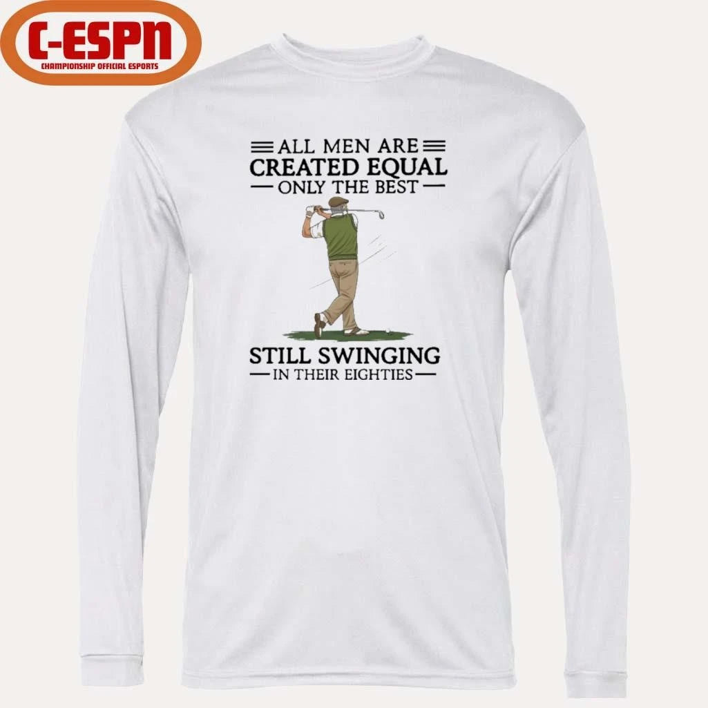 Official All Men Are Created Equal Only The Best Still Swinging In Their Eighties Shirt
