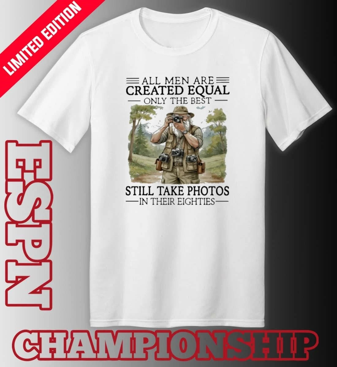 Official All Men Are Created Equal Only The Best Still Take Photos In Their Eighties Shirt