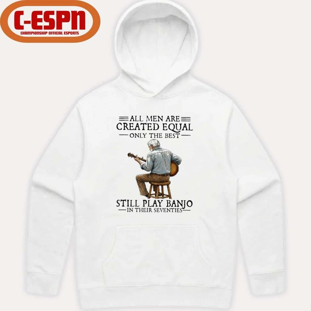 Official All Men Are Created Equal Only the Best Still Play Banjo In Their Seventies Shirt