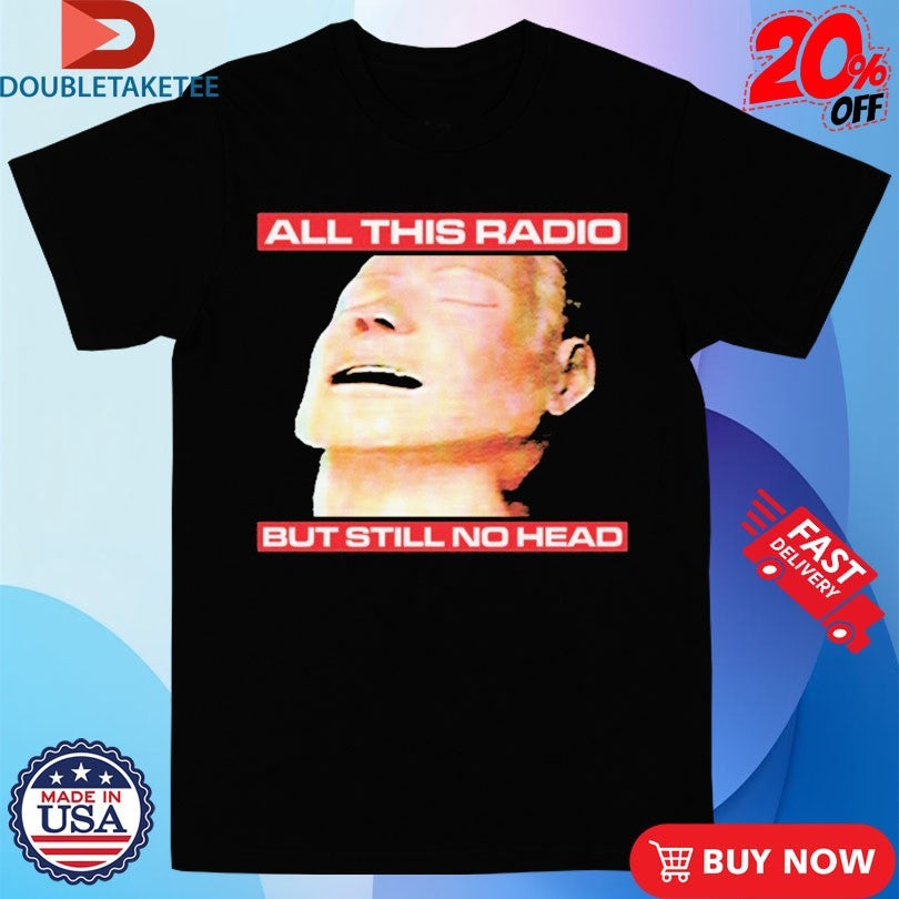 Official All This Radio But Still No Head Man Shirts
