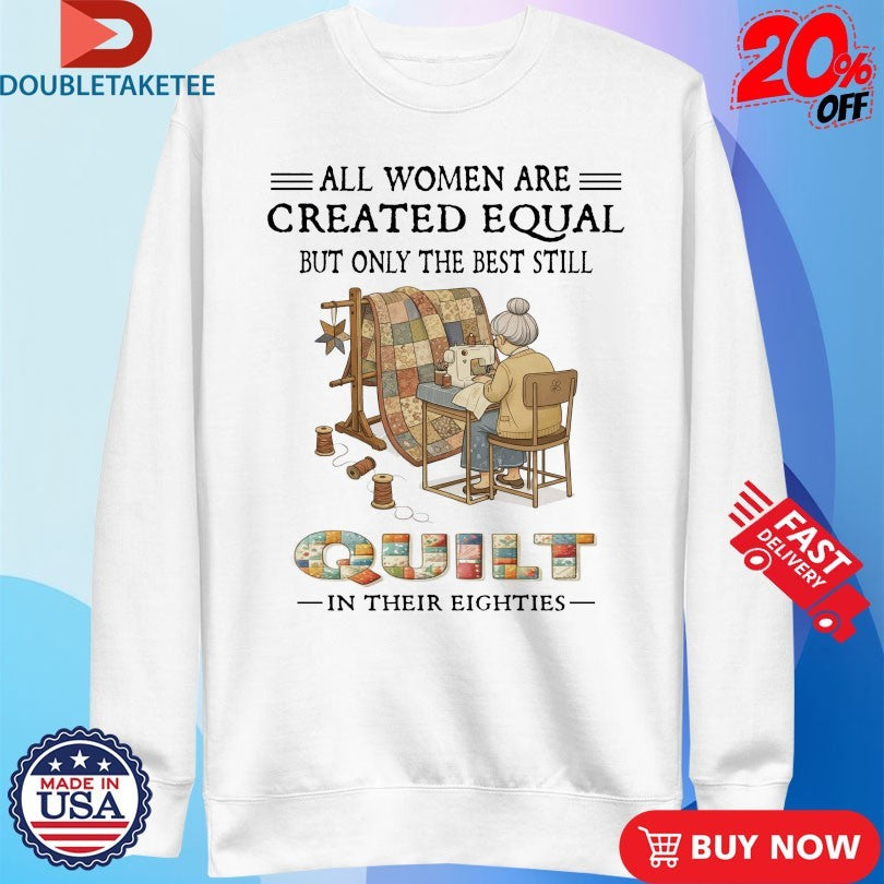 All Women Are Created Equal But Only The Best Still Quit In Their Eighties Shirts