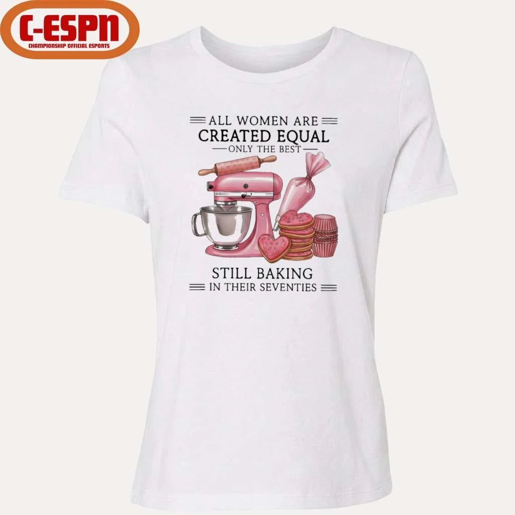 Official All Women Are Created Equal Only The Best Still Baking In Their Sixties Shirt