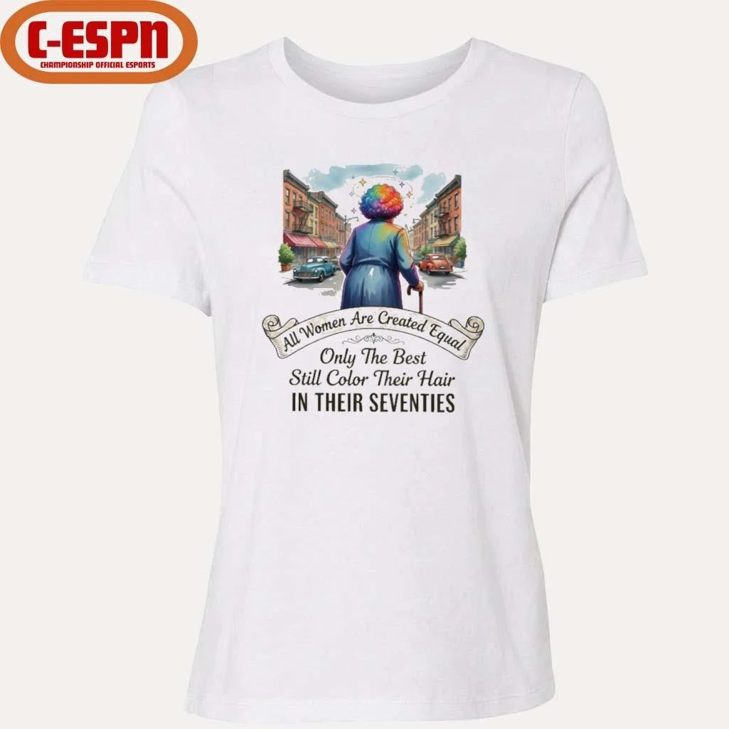 Official All Women Are Created Equal Only The Best Still Color Their Hair In Their Seventies Shirt