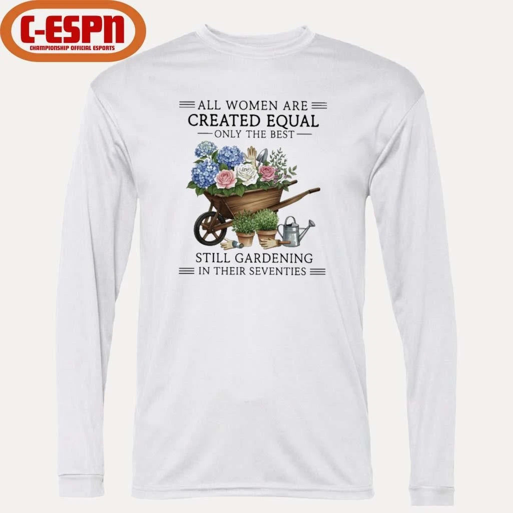 Official All Women Are Created Equal Only The Best Still Gardening In Their Seventies Vintage Shirt