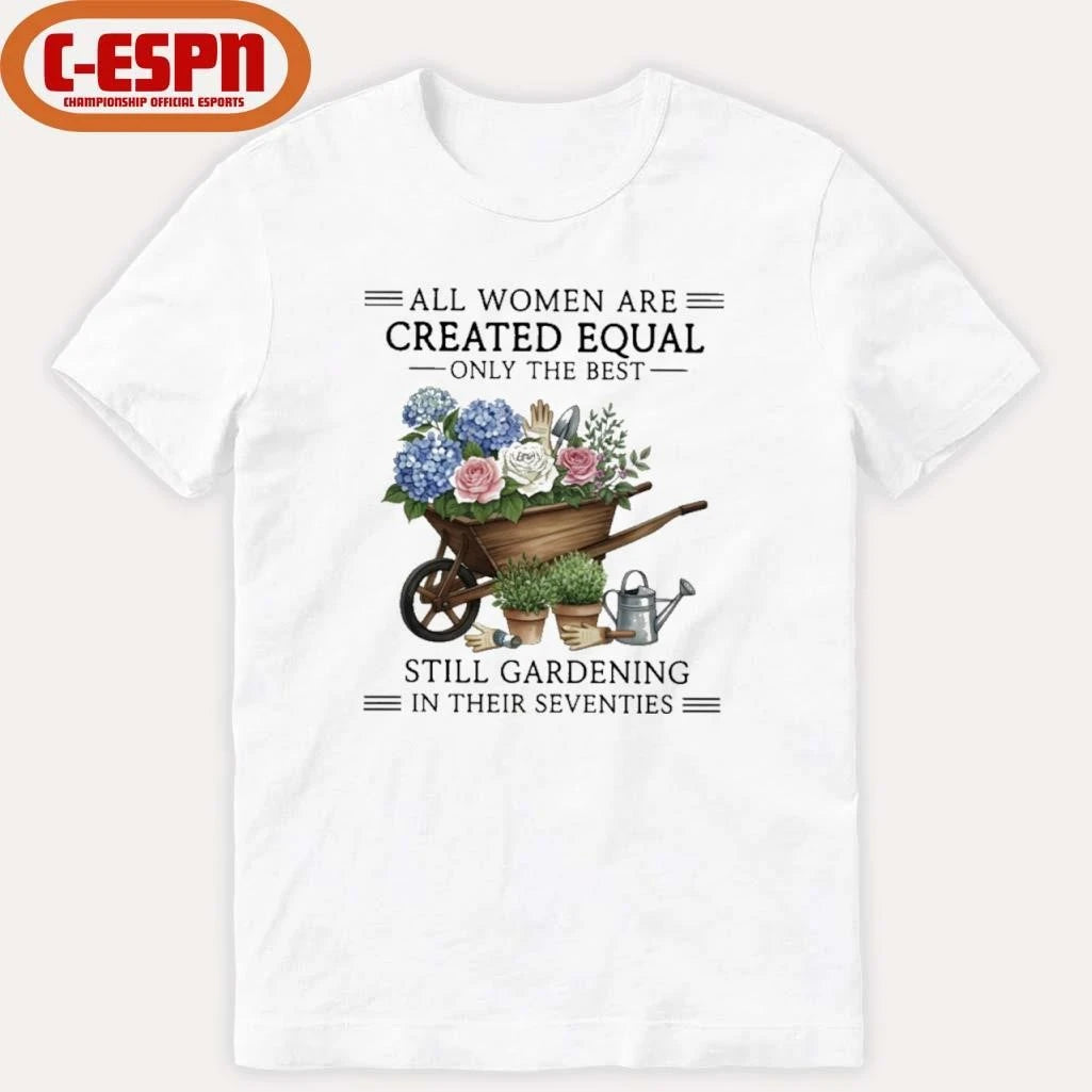 Official All Women Are Created Equal Only The Best Still Gardening In Their Seventies Vintage Shirt