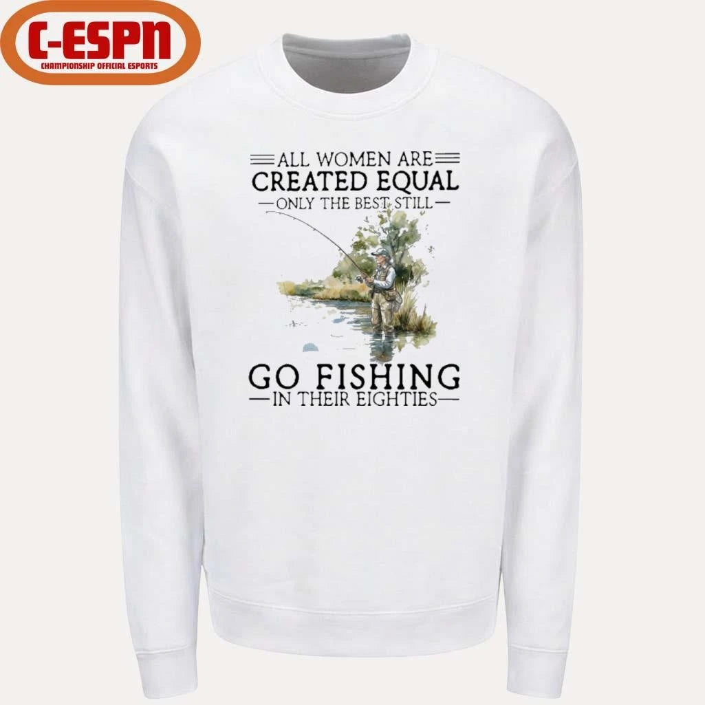 Official All Women Are Created Equal Only The Best Still Go Fishing In Their Eighties Shirt