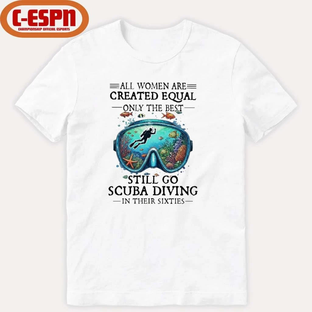 Official All Women Are Created Equal Only The Best Still Go Scuba Diving In Their Sixties Shirt