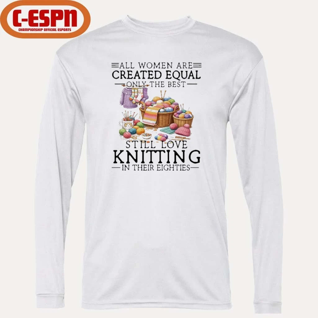 Official All Women Are Created Equal Only The Best Still Love Knitting In Their Eighties Shirt