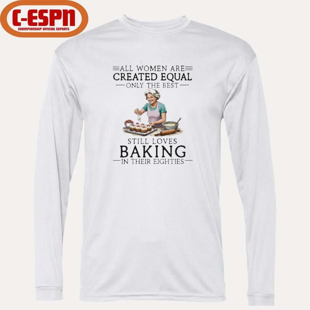 Official All Women Are Created Equal Only The Best Still Loves Baking In Their Eighties Shirt