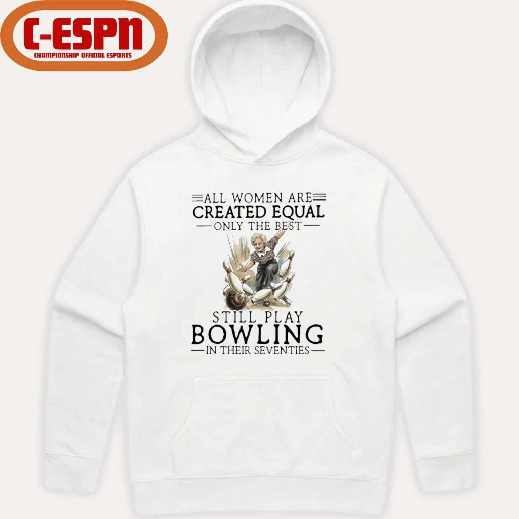 Official All Women Are Created Equal Only The Best Still Play Bowling In Their Seventies Shirt