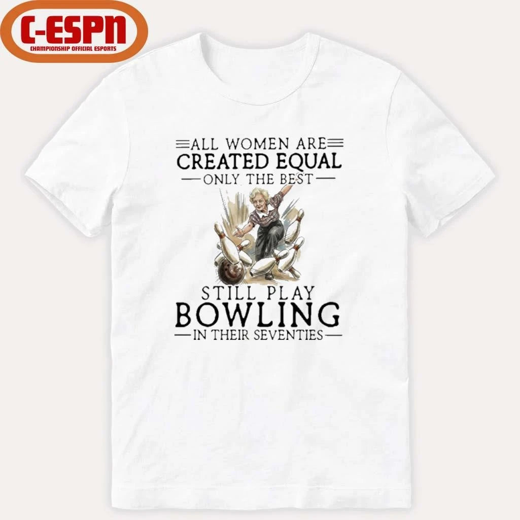 Official All Women Are Created Equal Only The Best Still Play Bowling In Their Seventies Shirt