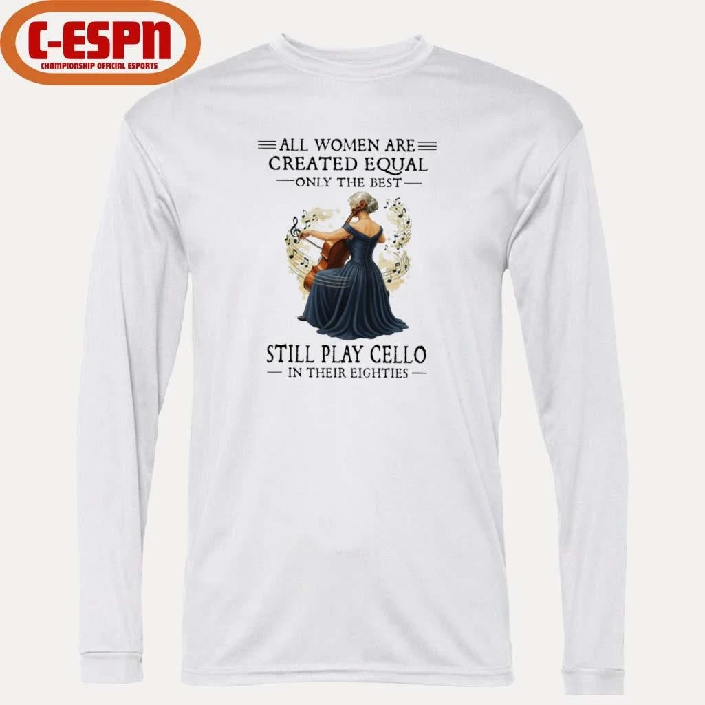 Official All Women Are Created Equal Only The Best Still Play Cello In Their Eighties shirt