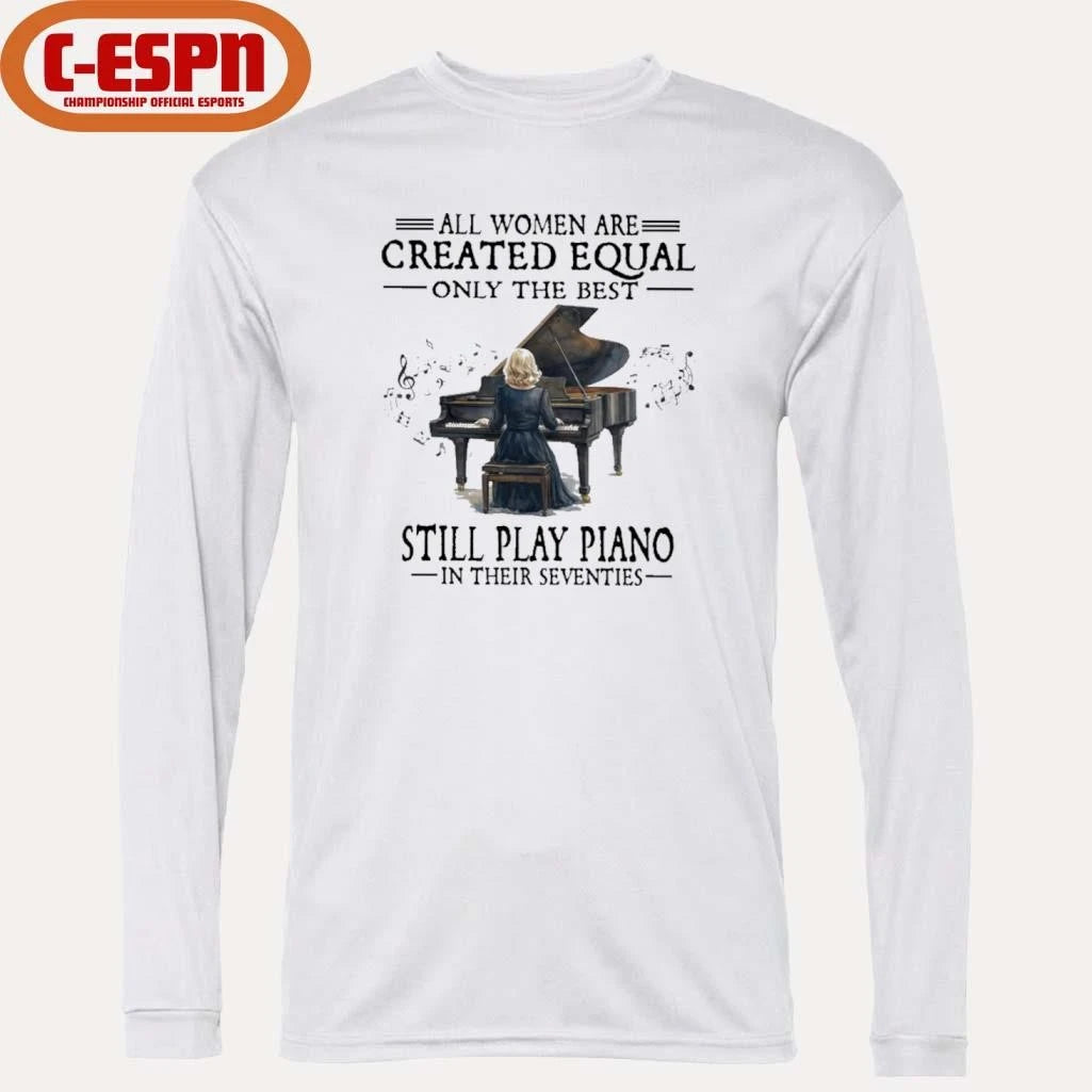 Official All Women Are Created Equal Only The Best Still Play Piano In Their Seventies T-Shirt