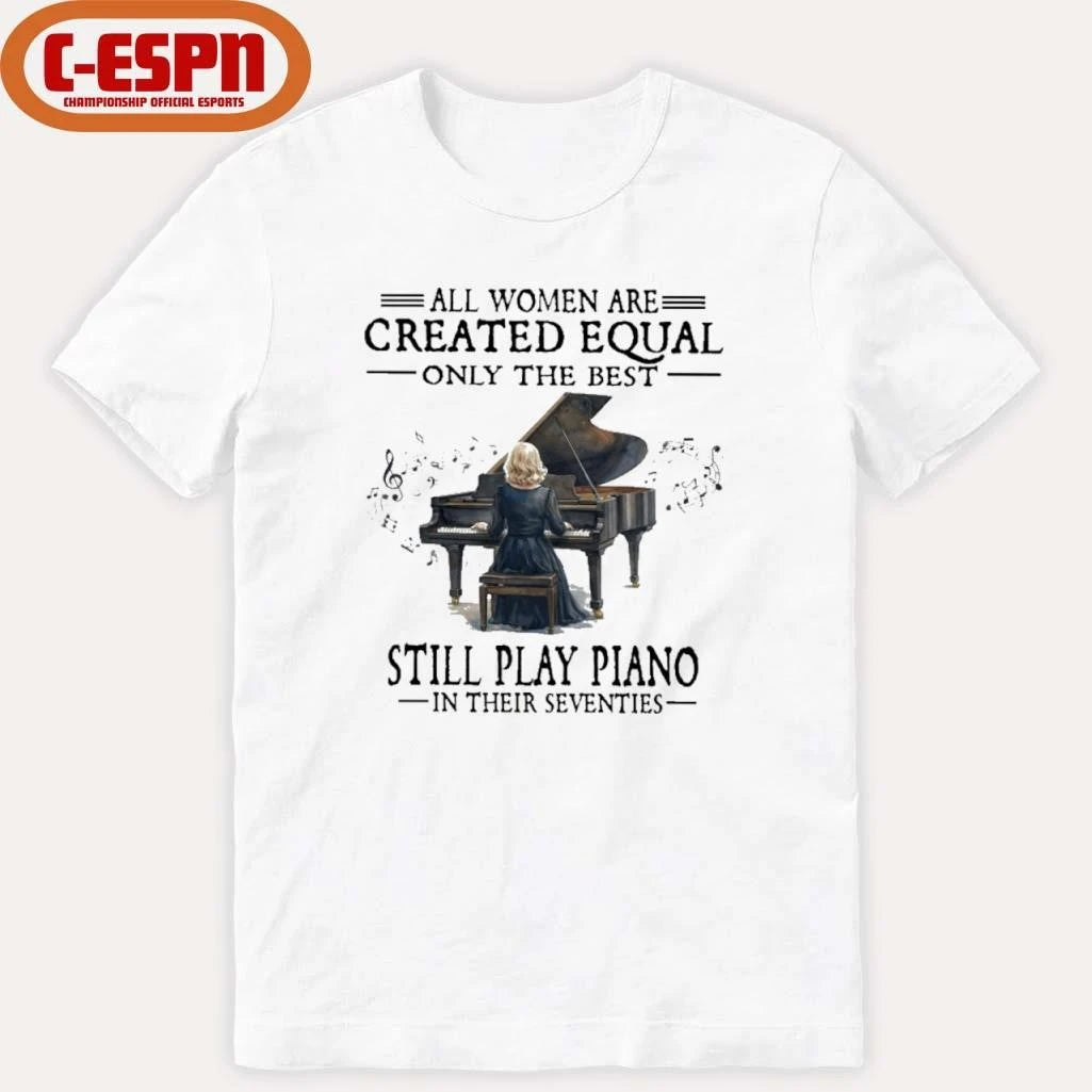 Official All Women Are Created Equal Only The Best Still Play Piano In Their Seventies T-Shirt
