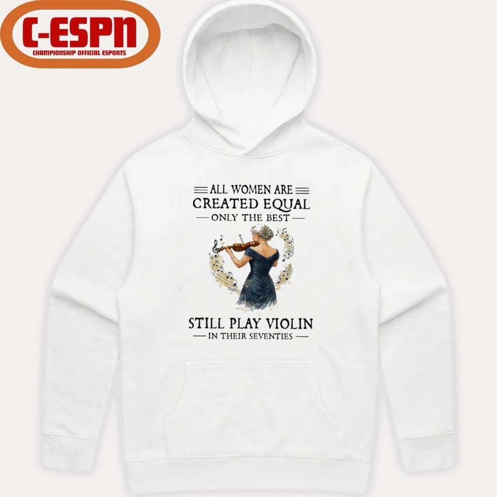 Official All Women Are Created Equal Only The Best Still Play Violin In Their Seventies Shirt