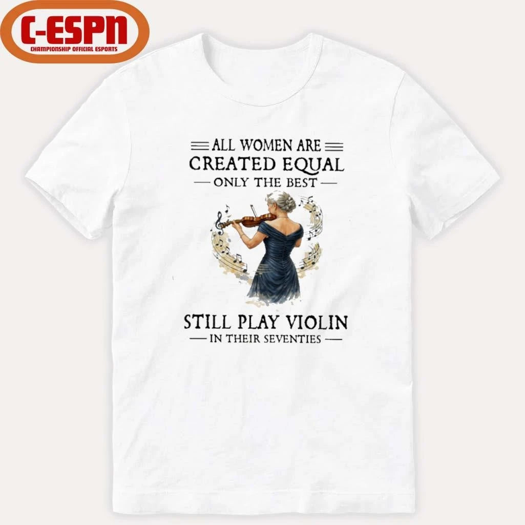 Official All Women Are Created Equal Only The Best Still Play Violin In Their Seventies Shirt