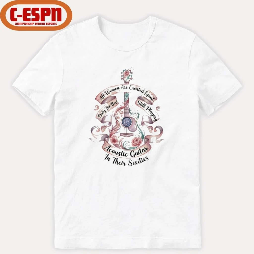 Official All Women Are Created Equal Only The Best Still Playing Acoustic Guitar Their Sixties Shirt