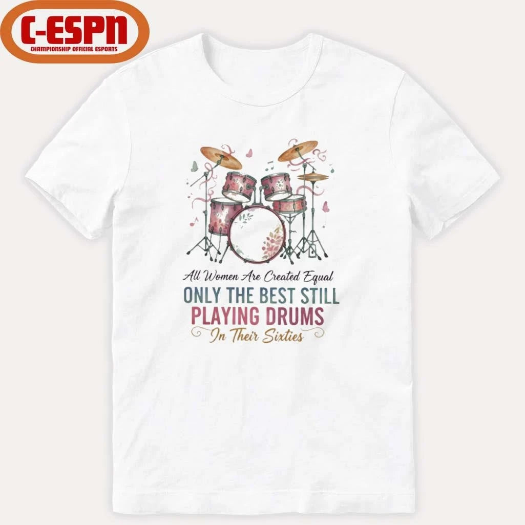 Official All Women Are Created Equal Only The Best Still Playing Drums In Their Sixties Shirt