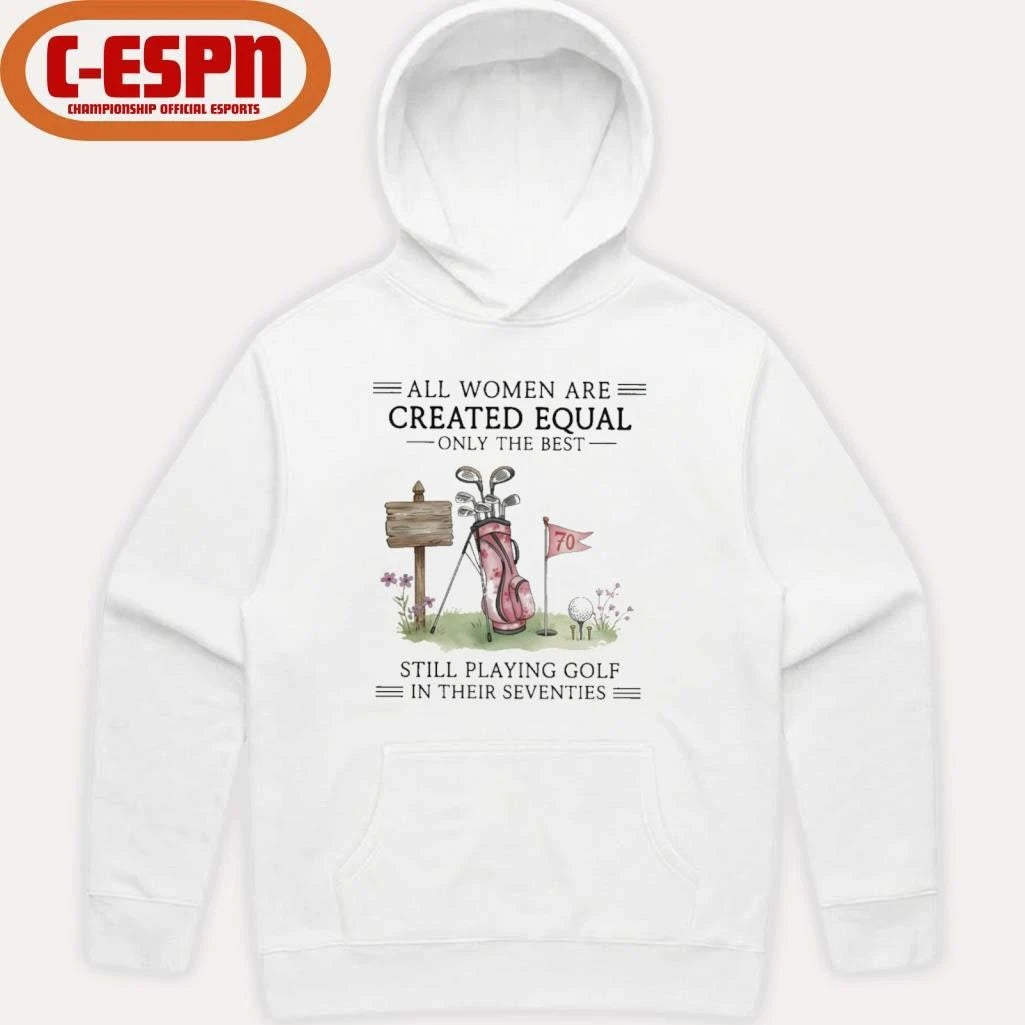 Official All Women Are Created Equal Only The Best Still Playing Golf In Their Seventies Shirt